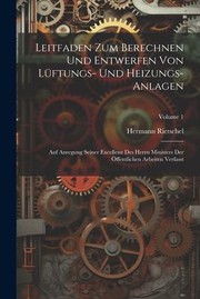 Cover of: Leitfaden Zum Berechnen und Entwerfen Von lüftungs- und Heizungs-Anlagen: Auf Anregung Seiner Excellenz des Herrn Ministers der Öffentlichen Arbeiten Verfasst; Volume 1