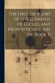 Cover of: First Six Books of the Elements of Euclid, and Propositions I. -Xxi. of, Book 11