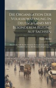 Cover of: Die Organisation der Volksbewaffnung in Deutschland Mit Besonderem Bezung Auf Sachsen: Eine Denkschrift an Die Deutsche Nationalversammlung Zu Frankfurt und an Alle Deutschen Regierungen...