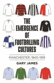 Cover of: Emergence of Footballing Cultures: Manchester, 1840-1919