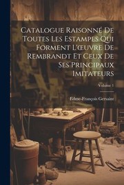 Cover of: Catalogue Raisonné de Toutes les Estampes Qui Forment l'oeuvre de Rembrandt et Ceux de Ses Principaux Imitateurs; Volume 1