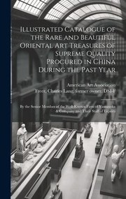 Cover of: Illustrated Catalogue of the Rare and Beautiful Oriental Art Treasures of Supreme Quality Procured in China During the Past Year: By the Senior Member of the Well-Known Firm of Yamanaka & Company and Their Staff of Experts