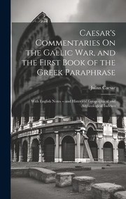 Cover of: Caesar's Commentaries on the Gallic War, and the First Book of the Greek Paraphrase: With English Notes -- and Historical Geographical and Archeological Indexes