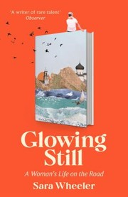 Cover of: Glowing Still: A Woman's Life on the Road - 'Funny, Furious Writing from the Queen of Intrepid Travel' Daily Telegraph