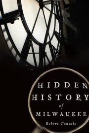 Cover of: Hidden History of Milwaukee by Robert Tanzilo, Robert Tanzilo