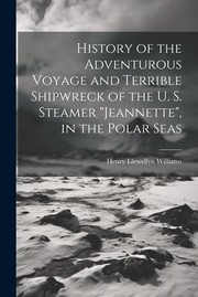 Cover of: History of the Adventurous Voyage and Terrible Shipwreck of the U. S. Steamer Jeannette , in the Polar Seas