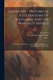 Cover of: Landscape - Historical Illustrations of Scotland, and the Waverley Novels: From Drawings by J. M. W. Turner, Balmer [and Others]. Descriptions by G. N. Wright