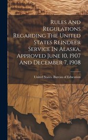 Cover of: Rules and Regulations Regarding the United States Reindeer Service in Alaska, Approved June 10, 1907 and December 7 1908