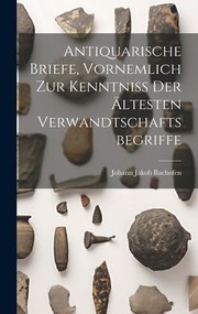 Cover of: Antiquarische Briefe, Vornemlich Zur Kenntniss der ältesten Verwandtschaftsbegriffe by Johann Jakob Bachofen, Johann Jakob Bachofen