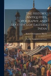 Cover of: History, Antiquities, Topography, and Statistics of Eastern India: Puraniya, Ronggopoor and Assam