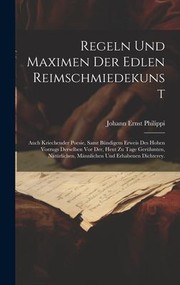 Cover of: Regeln und Maximen der Edlen Reimschmiedekunst: Auch Kriechender Poesie, Samt Bündigem Erweis des Hohen Vorzugs Derselben Vor der, Heut Zu Tage Gerühmten, Natürlichen, Männlichen und Erhabenen Dichterey