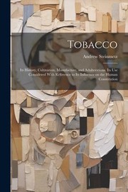 Cover of: Tobacco: Its History, Cultivation, Manufacture, and Adulterations. Its Use Considered with Reference to Its Influence on the Human Constitution