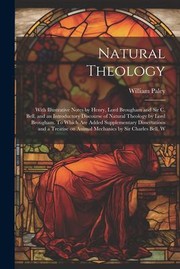 Cover of: Natural Theology; with Illustrative Notes by Henry, Lord Brougham and Sir C. Bell, and an Introductory Discourse of Natural Theology by Lord Brougham. to Which Are Added Supplementary Dissertations and a Treatise on Animal Mechanics by Sir Charles Bell. W