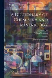 Cover of: Dictionary of Chemistry and Mineralogy by Nicholson, William, Andrew Ure