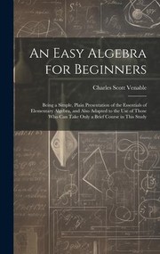 Cover of: Easy Algebra for Beginners: Being a Simple, Plain Presentation of the Essentials of Elementary Algebra, and Also Adapted to the Use of Those Who Can Take Only a Brief Course in This Study