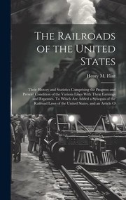 cover of Railroads of the United States; Their History and Statistics Comprising the Progress and Present Condition of the Various Lines with Their Earnings and Expenses. to Which Are Added a Synopsis of the Railroad Laws of the United States, and an Article O
