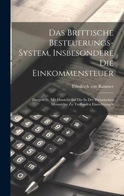 Cover of: Brittische Besteuerungs-System, Insbesondere Die Einkommensteuer: Dargestellt, Mit Hinsicht Auf Die in der Preussischen Monarchie Zu Treffenden Einrichtungen