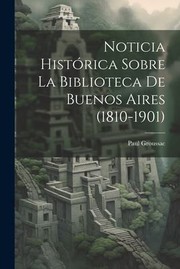 Cover of: Noticia Histórica Sobre la Biblioteca de Buenos Aires (1810-1901) by Paul Groussac