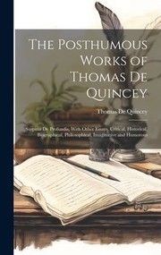 Cover of: Posthumous Works of Thomas de Quincey: Suspiria de Profundis, with Other Essays, Critical, Historical, Biographical, Philosophical, Imaginative and Humorous