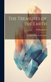 Cover of: Treasures of the Earth; or, Mines, Minerals and Metals