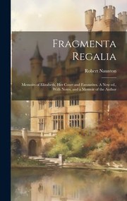 Cover of: Fragmenta Regalia: Memoirs of Elizabeth, Her Court and Favourites. a New Ed. , with Notes, and a Memoir of the Author