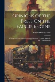 Cover of: Opinions of the Press on the Fairlie Engine: Being a Series of Articles Reprinted from the Leading Scientific and Other Journals