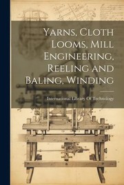 Cover of: Yarns, Cloth Looms, Mill Engineering, Reeling and Baling, Winding