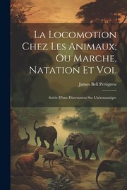 Cover of: Locomotion Chez les Animaux; Ou Marche, Natation et Vol: Suivie d'une Dissertation Sur L'aéronautique