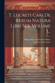 Cover of: T. Lucreti Cari de Rerum Natura Libri Sex, Volume 1... by Titus Lucretius Carus, Hugh Andrew Johnstone Munro, Titus Lucretius Carus, Hugh Andrew Johnstone Munro