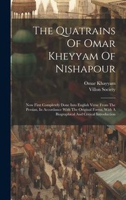 Cover of: Quatrains of Omar Kheyyam of Nishapour: Now First Completely Done into English Verse from the Persian, in Accordance with the Original Forms, with a Biographical and Critical Introduction