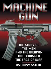 Cover of: Machine Gun: The Story of the Men and the Weapon That Changed the Face of War