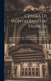 Cover of: Chiara Di Montalbano in Francia: Melodramma Semiserio in Due Atti. Da Rappresentarsi Nell' I. R. Teatro Alla Scala L'Autunno 1835