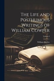 Cover of: Life and Posthumous Writings of William Cowper; Volume I by William Hayley