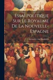 Cover of: Essai Politique Sur le Royaume de la Nouvelle-Espagne by Alexander Von 1769-1859 Humboldt