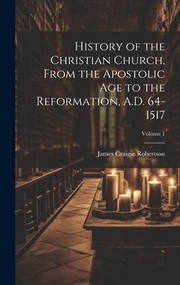 cover of History of the Christian Church, from the Apostolic Age to the Reformation, A. D. 64-1517; Volume 1