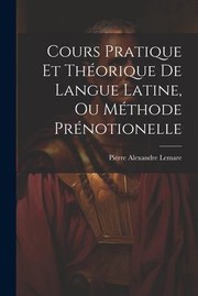 Cover of: Cours Pratique et Théorique de Langue Latine, Ou Méthode Prénotionelle