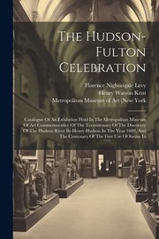 Cover of: Hudson-Fulton Celebration: Catalogue of an Exhibition Held in the Metropolitan Museum of Art Commemorative of the Tercentenary of the Discovery of the Hudson River by Henry Hudson in the Year 1609, and the Centenary of the First Use of Steam In