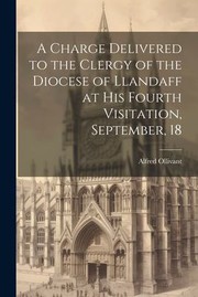 Cover of: Charge Delivered to the Clergy of the Diocese of Llandaff at His Fourth Visitation, September, 18