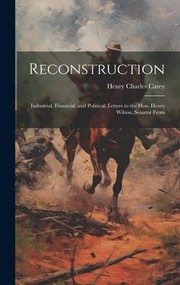 Cover of: Reconstruction: Industrial, Financial, and Political. Letters to the Hon. Henry Wilson, Senator From