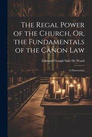 Cover of: Regal Power of the Church, or, the Fundamentals of the Canon Law by Edmund Gough De Salis Wood, Edmund Gough De Salis Wood