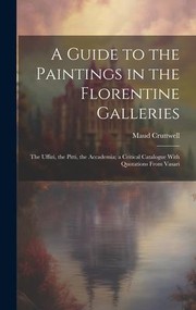 Cover of: Guide to the Paintings in the Florentine Galleries; the Uffizi, the Pitti, the Accademia; a Critical Catalogue with Quotations from Vasari by Maud Cruttwell