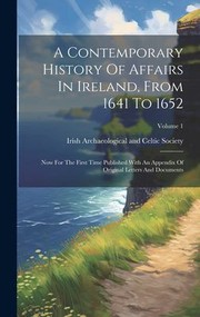 Cover of: Contemporary History of Affairs in Ireland, from 1641 To 1652: Now for the First Time Published with an Appendix of Original Letters and Documents; Volume 1