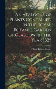 Cover of: Catalogue of Plants Contained in the Royal Botanic Garden of Glasgow, in the Year 1825