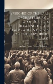 Cover of: Speeches of the Earl of Shaftesbury ... upon Subjects Relating to the Claims and Interests of the Labouring Class