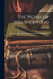 Cover of: Works of Mrs. Sherwood: Being the Only Uniform Edition Ever Published in the United States