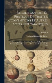 Cover of: Recueil Manuel et Pratique de Traités, Conventions et Autres Actes Diplomatiques: Sur Lesquels Sont Établis les Relations et les Rapports Existant Aujourd'hui Entre les Divers États Souverains du Globe; Volume 5