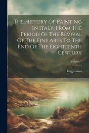 Cover of: History of Painting in Italy, from the Period of the Revival of the Fine Arts to the End of the Eighteenth Century; Volume 1