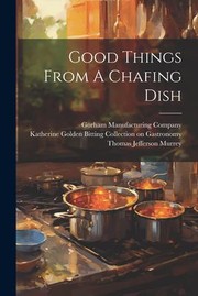 Cover of: Good Things from a Chafing Dish by Thomas Jefferson Murrey, Gorham Manufacturing Company, Katherine Golden Bitting Collection O