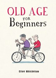 Cover of: Old Age for Beginners by Clive Whichelow, Clive Whichelow