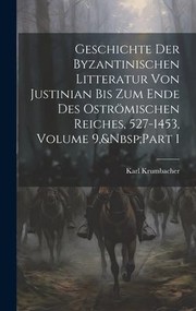 Cover of: Geschichte der Byzantinischen Litteratur Von Justinian Bis Zum Ende des Oströmischen Reiches, 527-1453, Volume 9, Part 1